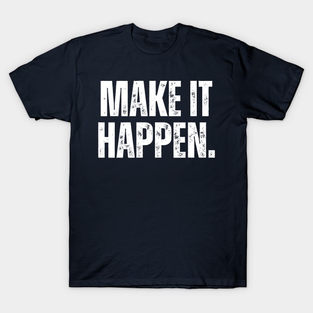 Make It Happen T-Shirt by ohyeahh